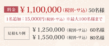 1,100,000(税別・サ込)50名様 60名様1,250,000(税別・サ込) 80名様1,550,000(税別・サ込)